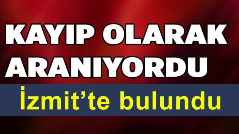 Kayıp aranıyordu, İzmit’te bulundu