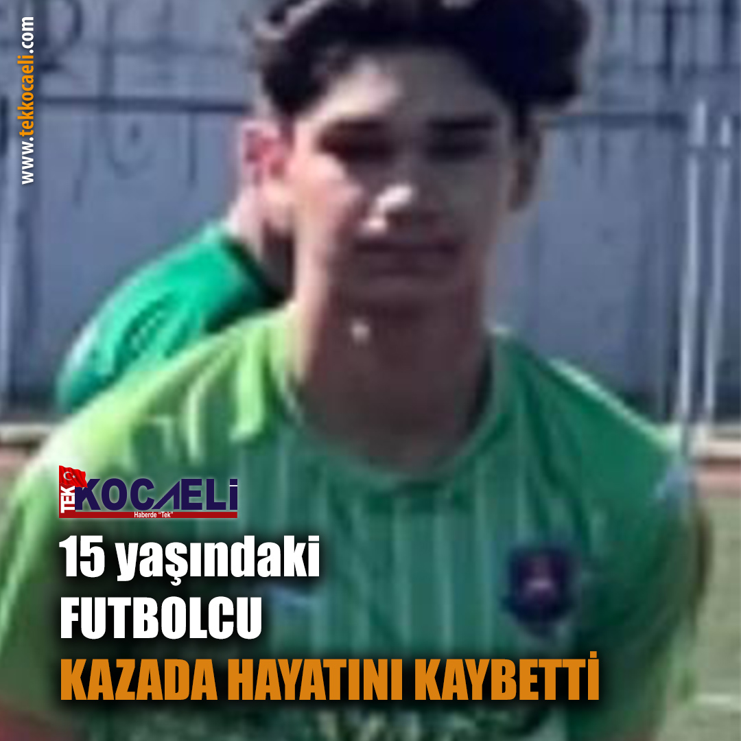 15 yaşındaki futbolcu kazada hayatını kaybetti