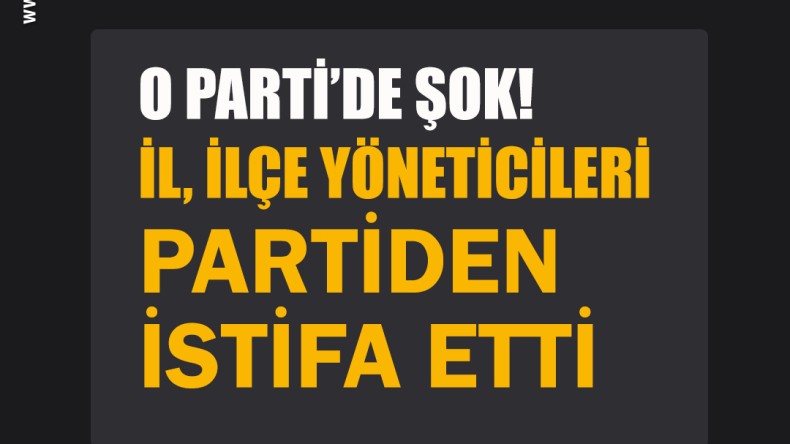 O partide istifa şoku: İl, ilçe teşkilatları partiden ayrıldı