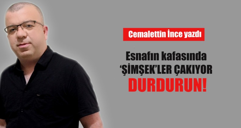 Esnafın kafasında ‘ŞİMŞEK’ler çakıyor: DURDURUN!
