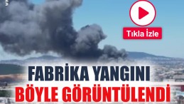 Fabrika yangını böyle görüntülendi
