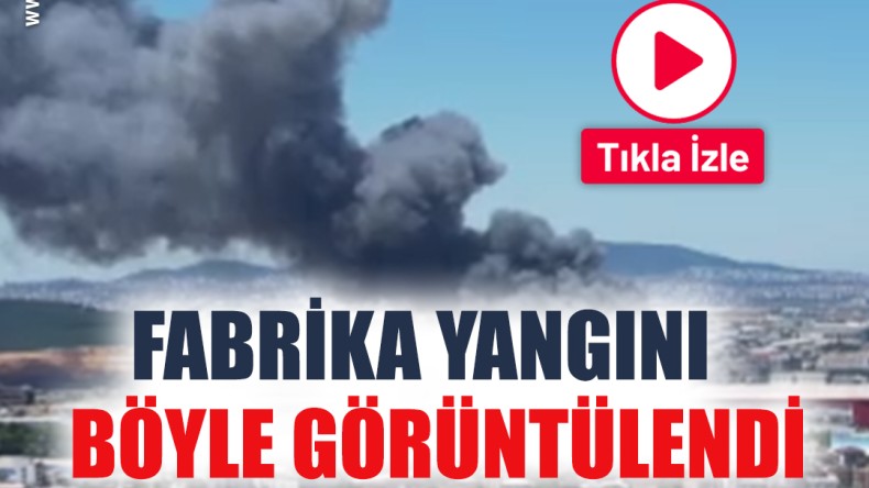 Fabrika yangını böyle görüntülendi