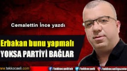 Erbakan bunu yapmalı, yoksa partiyi bağlar