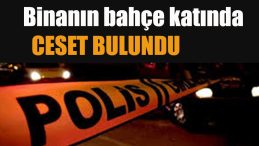 Binanın bahçe katında ceset bulundu