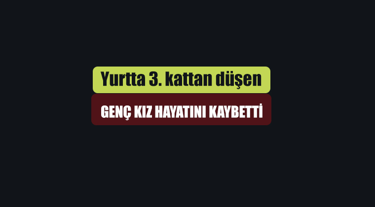 Yurtta kalan genç kız, 3. kattan düşerek hayatını kaybetti
