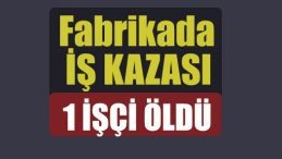Fabrikada iş kazası: 1 ölü