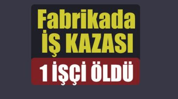 Fabrikada iş kazası: 1 ölü