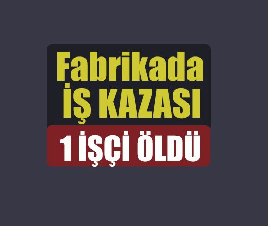 Fabrikada iş kazası: 1 ölü