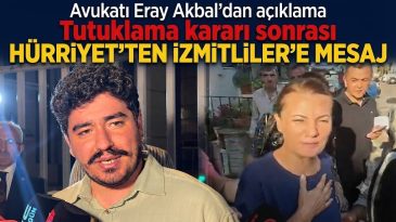 Avukatı Eray Akbal açıkladı: Tutuklama kararı sonrası Hürriyet’ten İzmitliler’e mesaj
